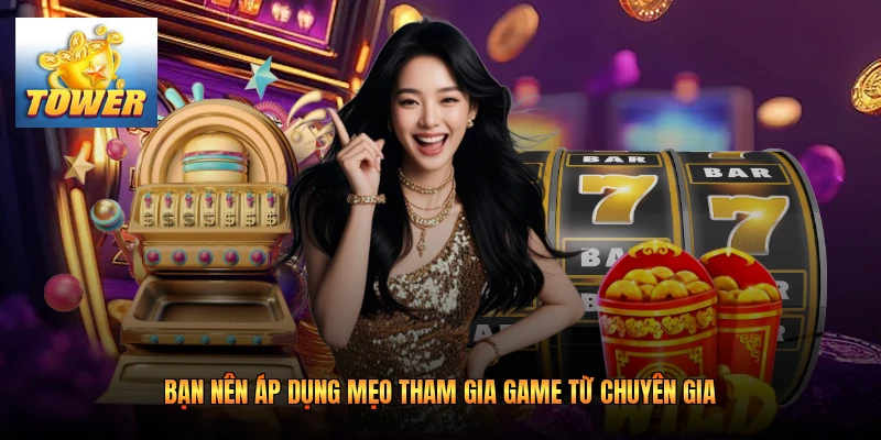 Bạn nên áp dụng mẹo tham gia game từ chuyên gia