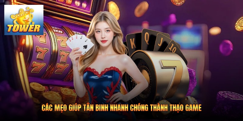 Các mẹo giúp tân binh nhanh chóng thành thạo game