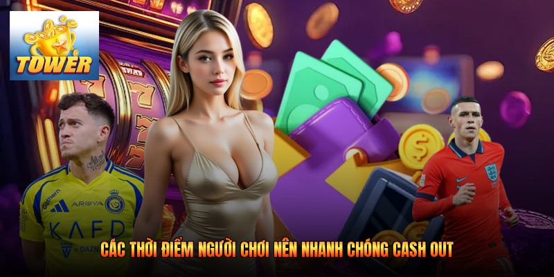 Các thời điểm người chơi nên nhanh chóng cash out
