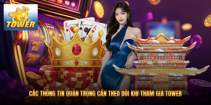 Các thông tin quan trọng cần theo dõi khi tham gia Tower