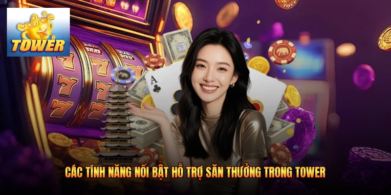 Các tính năng nổi bật hỗ trợ săn thưởng trong Tower