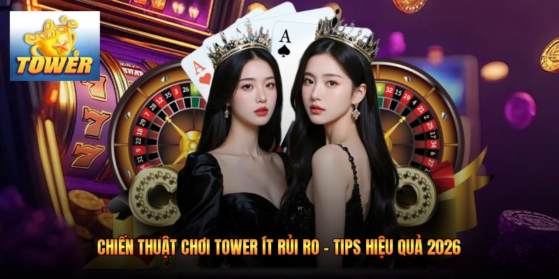 Chiến Thuật Chơi Tower Ít Rủi Ro - Tips Hiệu Quả 2026