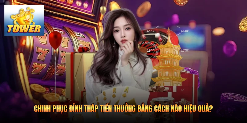 Chinh Phục Đỉnh Tháp Tiền Thưởng Bằng Cách Nào Hiệu Quả?