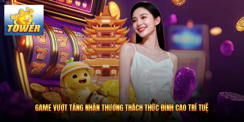 Game Vượt Tầng Nhận Thưởng Thách Thức Đỉnh Cao Trí Tuệ