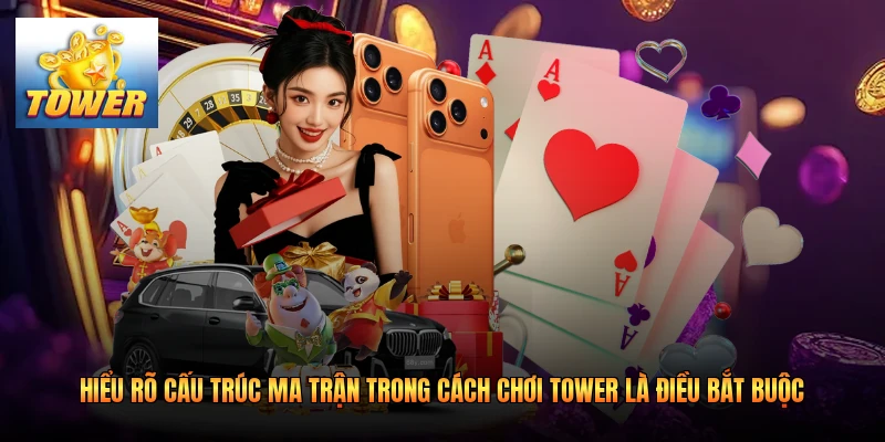 Hiểu rõ cấu trúc ma trận trong cách chơi Tower là điều bắt buộc
