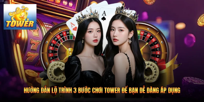Hướng dẫn lộ trình 3 bước chơi Tower để bạn dễ dàng áp dụng