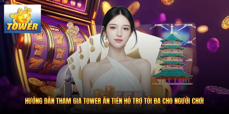 Hướng dẫn tham gia Tower ăn tiền hỗ trợ tối đa cho người chơi