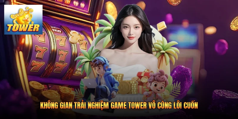 Không gian trải nghiệm game Tower vô cùng lôi cuốn 