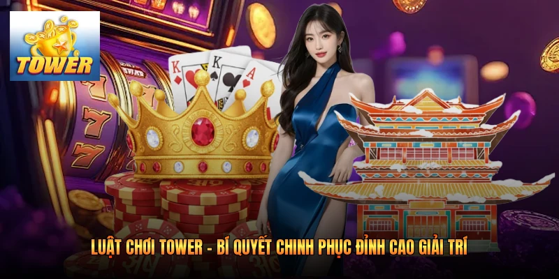 Luật Chơi Tower - Bí Quyết Chinh Phục Đỉnh Cao Giải Trí