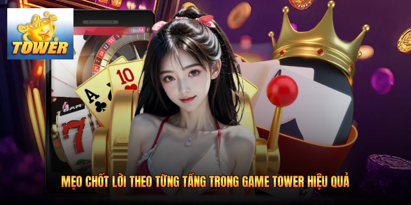 Mẹo Chốt Lời Theo Từng Tầng Trong Game Tower Hiệu Quả