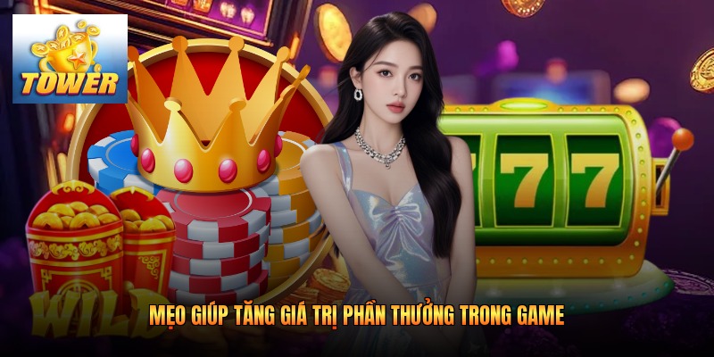 Mẹo giúp tăng giá trị phần thưởng trong game