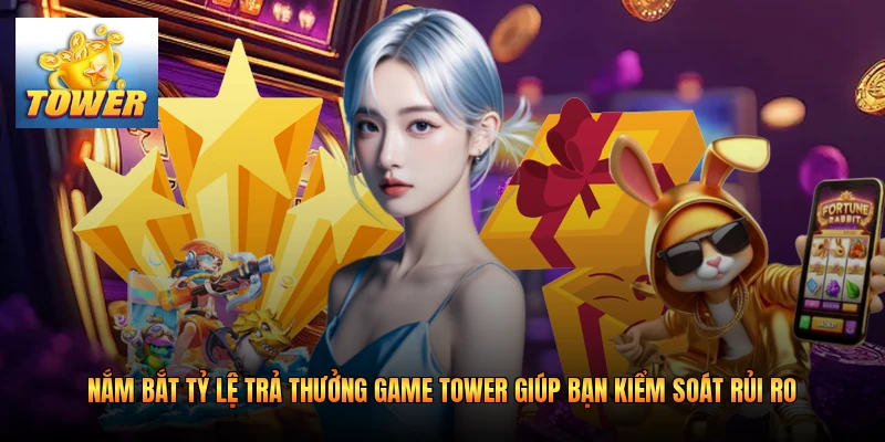 Nắm bắt tỷ lệ trả thưởng game Tower giúp bạn kiểm soát rủi ro