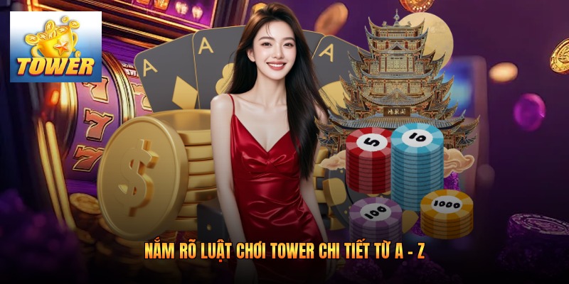 Nắm rõ luật chơi Tower chi tiết từ A - Z