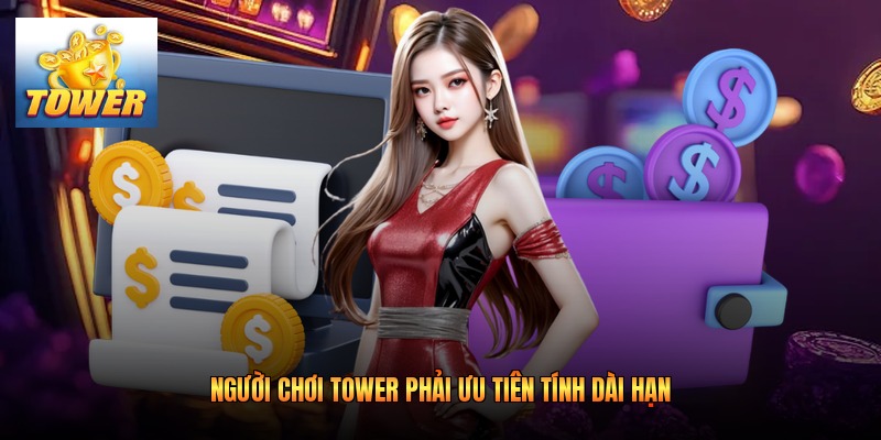 Người chơi Tower phải ưu tiên tính dài hạn