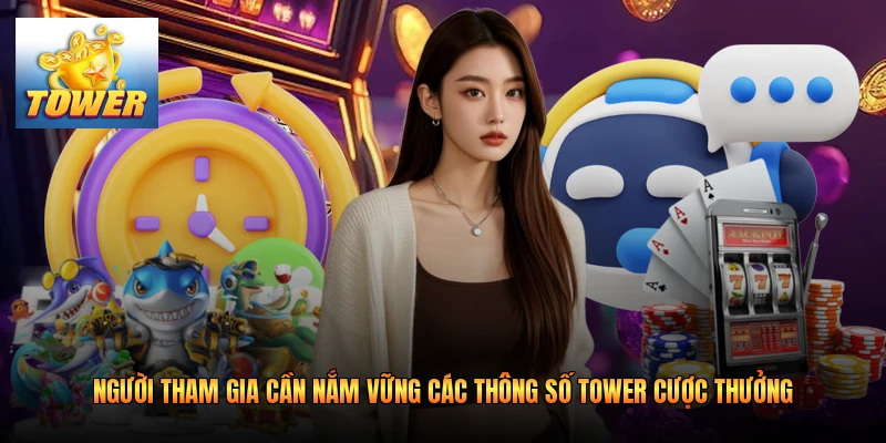 Người tham gia cần nắm vững các thông số Tower cược thưởng