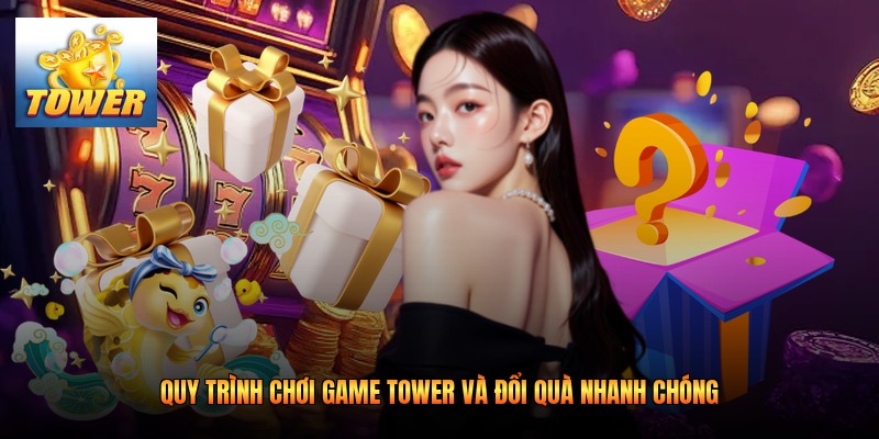 Quy trình chơi game Tower và đổi quà nhanh chóng