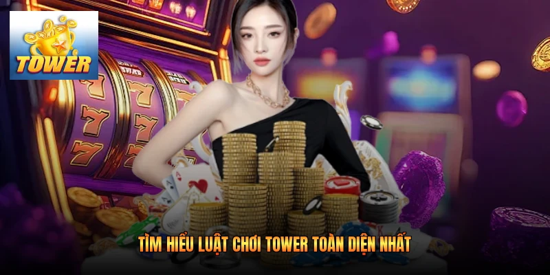 Tìm hiểu luật chơi Tower toàn diện nhất