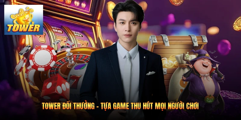 Tower Đổi Thưởng - Tựa Game Thu Hút Mọi Người Chơi