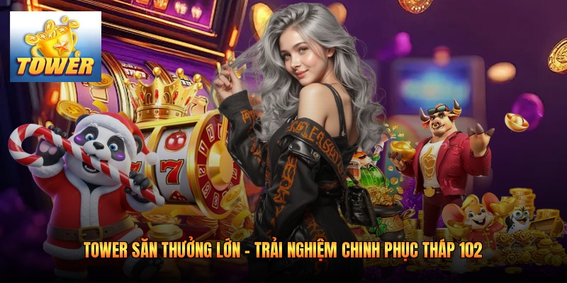 Tower Săn Thưởng Lớn - Trải Nghiệm Chinh Phục Tháp 102
