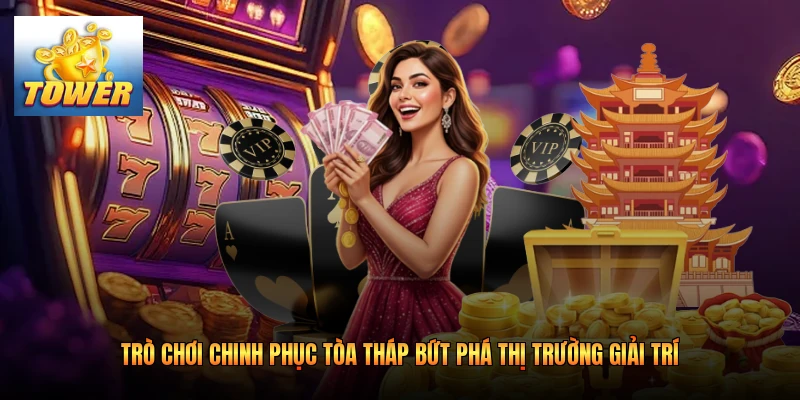 Trò Chơi Chinh Phục Tòa Tháp Bứt Phá Thị Trường Giải Trí