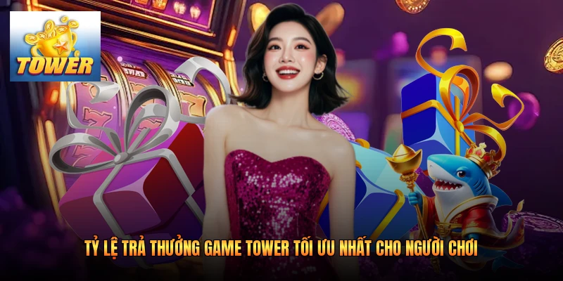 Tỷ Lệ Trả Thưởng Game Tower Tối Ưu Nhất Cho Người Chơi