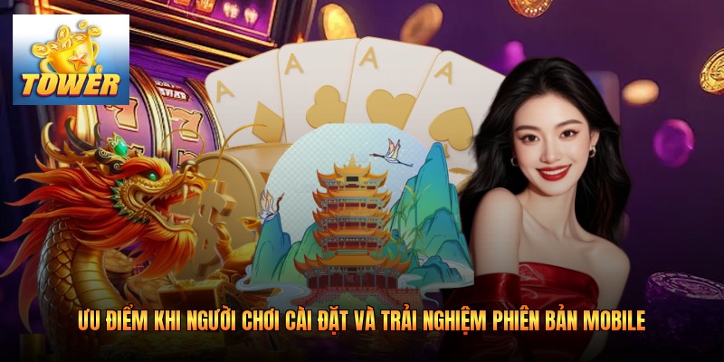 Ưu điểm khi người chơi cài đặt và trải nghiệm phiên bản mobile